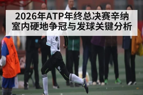 2026年ATP年终总决赛辛纳室内硬地争冠与发球关键分析