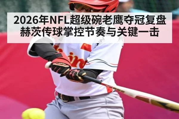 2026年NFL超级碗老鹰夺冠复盘赫茨传球掌控节奏与关键一击